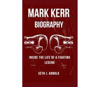 MARK KERR BIOGRAPHY: Inside the Life of a Fighting Legend