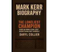 Mark Kerr Biography: The Loneliest Champion: How an MMA Icon Lost Everything But Himself