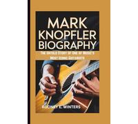 MARK KNOPFLER BIOGRAPHY: The Untold Story of One of Music’s Most Iconic Guitarists