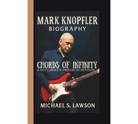 MARK KNOPFLER: CHORDS OF INFINITY A GUITARIST’S DREAM IN MOTION