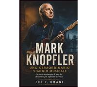 Mark Knopfler: Uno Straordinario Viaggio Musicale: La storia avvincente di uno dei chitarristi più influenti del rock