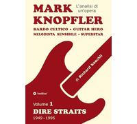 Mark Knopfler (Volume 1, Dire Straits) - l'emozionante opera di 526 pagine, traduzione italiana: Bardo celtico, guitar hero, melodista sensibile, ... Mark Knopfler (analisi di un'opera completa)
