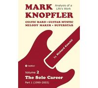 Mark Knopfler - Volume 2 (The Early Years of His Solo Career): Celtic Bard, Guitar Mystic, Melody Maker, Superstar - Track-by-Track Analysis by an Award-Winning Musician and Author