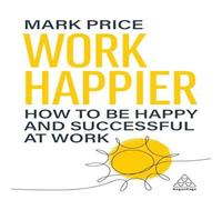 Mark Price Work Happier: How to Be Happy & Successful at Work Paperback Book Mark Price Multicolor