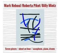 MARK REBOUL/ROBERTA PIKET/BILLY MINTZ - SEVEN PIECES / ABOUT AN HOUR / SAXOPHONE, PIANO, DRUMS