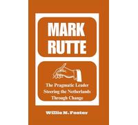 MARK RUTTE: The Pragmatic Leader Steering the Netherlands Through Change