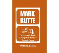 MARK RUTTE: The Pragmatic Leader Steering the Netherlands Through Change