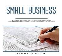 Mark Smith Small Business: A Complete Guide to Accounting Principles Mark Smith Multicolor
