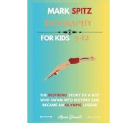 MARK SPITZ BIOGRAPHY: The Inspiring Story of a Boy Who Swam into History and Became an Olympic Legend (Sports Legends for Kids)