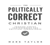 Mark Taylor The Politically Correct Christian: Trading Christ Centeredness for Mark Taylor Multicolor