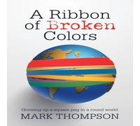 Mark Thompson A Ribbon of Broken Colors: Growing up a Square Peg in a Round Mark Thompson Multicolor
