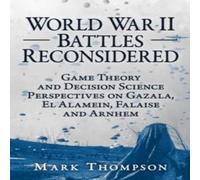 Mark Thompson World War II Battles Reconsidered : Game Theory & Decision Mark Thompson Multicolor