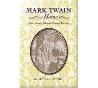 Mark Twain at Home : How Family Shaped Twain’s Fiction