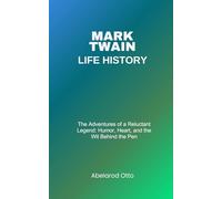 Mark Twain Life History: The Adventures of a Reluctant Legend: Humor, Heart, and the Wit Behind the Pen