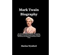 Mark Twain: The Life Story of Samuel Clemens - An Inspiring Biography of America’s Greatest Author, Humorist, and Literary Icon Behind The Adventures of Mark Twain