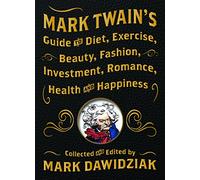 Mark Twain's Guide to Diet, Exercise, Beauty, Fashion, Investment, Romance, Health and Happiness: A Politically Incorrect Self-Help Book from America's Greatest Humorist