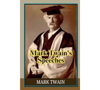 Mark Twain's Speeches: Powerful Public Addresses Showcasing Satire, Humanity, and Brilliant Observation, Through Classic American Oratory