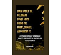 MARK WALTER: THE BILLIONAIRE POWERHOUSE BEHIND THE LAKERS, DODGERS, AND CHELSEA FC: A REVEALING BIOGRAPHY OF THE PRIVATE FINANCIER WHO CHANGED THE GAME IN GLOBAL SPORTS OWNERSHIP