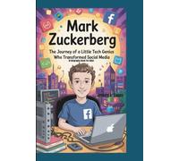 MARK ZUCKERBERG: The Journey of a Little Tech Genius Who Transformed Social Media (A Biography Book For Kids)
