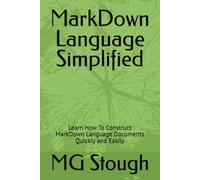MarkDown Language Simplified: Learn How To Construct MarkDown Language Documents Quickly and Easily