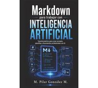 Markdown para trabajar con Inteligencia Artificial: Tutorial práctico para crear prompts, plantillas y documentos profesionales con IA (IA para entender el siglo XXI)