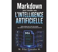 Markdown pour travailler avec l’intelligence artificielle: Guide pratique pour créer des prompts, des modèles et des documents professionnels avec l’IA (L’intelligence artificielle au XXIe siècle)
