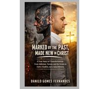 MARKED BY THE PAST, MADE NEW IN CHRIST: A True Story of Transformation From Addiction, Tattoos, and the Streets to Faith, Freedom, and a Life of Ministry