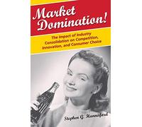 Market Domination!: The Impact of Industry Consolidation on Competition, Innovation, and Consumer Choice