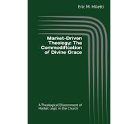 Market-Driven Theology: The Commodification of Divine Grace: A Theological Discernment of Market Logic in the Church