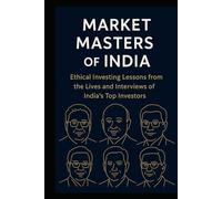 Market Masters of India: Ethical Investing Lessons from the Lives and Interviews of India’s Top Investors