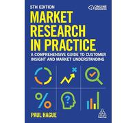 Market Research in Practice: A Comprehensive Guide to Customer Insight and Market Understanding