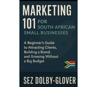 Marketing 101 for South African Small Businesses: A Beginner’s Guide to Attracting Clients, Building a Brand, and Growing Without a Big Budget (Marketing That Works: Real Advice for Small Businesses)