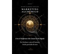 Marketing Alchemico: L' Arte di Trasformare Idee Comuni in Oro Digitale (Eros Mystica™ - Alchimia Moderna)