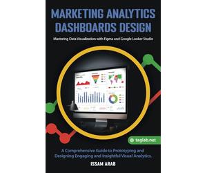 Marketing Analytics Dashboards Design: Mastering Data Visualization with Figma and Google Looker Studio: A Comprehensive Guide to Creating Engaging and Insightful Visual Analytics