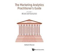 Marketing Analytics Practitioner's Guide, The - Volume 1: Brand And Consumer