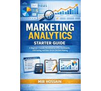 MARKETING ANALYTICS STARTER GUIDE: A Beginner-Friendly Workbook for KPIs, Dashboards, A/B Testing, and Data-Driven Decision Making
