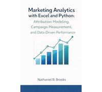 Marketing Analytics with Excel and Python: Attribution Modeling, Campaign Measurement, and Data-Driven Performance