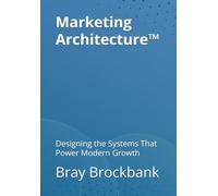 Marketing Architecture™: Designing the Systems That Power Modern Growth (The Marketing Architecture™ Book Series)