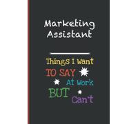 Marketing Assistant Things I Want To Say At Work But I Can't: Inspirational Journal or Notebook for Marketing Assistant Gift: Great for Marketing ... Thank You/ Retirement/ Year End Gift