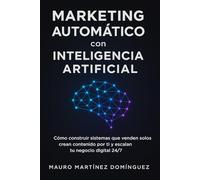 Marketing Automático con Inteligencia Artificial: Cómo construir sistemas que venden solos, crean contenido por ti y escalan tu negocio digital 24/7.