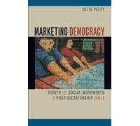 Marketing Democracy: Power and Social Movements in Post-Dictatorship Chile