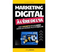 Marketing Digital à l’Ère de l'IA: Les 7 Secrets pour Créer, Automatiser et Performer dans un Monde Piloté par l’IA | Marketing Digital Pour les Nuls ... Digital et IA | ChatGPT et IA en Entreprise
