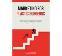 Marketing for Plastic Surgeons: How to Attract High-Value Patients, Build a Premium Brand, and Expand Your Plastic Surgery Practice