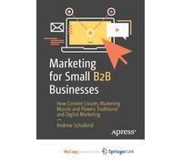 Marketing for Small B2B Businesses : How Content Creates Marketing Muscle and Powers Traditional and Digital Marketing