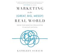 Marketing in the (Great, Big, Messy) Real World: Rewire Your Marketing Organization to Navigate Anything
