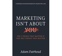 Marketing Isn’t About You: The Two Things That Matter If You Sell Things That Matter