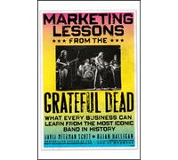 Marketing Lessons from the Grateful Dead : What Every Business Can Learn from the Most Iconic Band in History