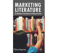 Marketing Literature: The Making of Contemporary Writing in Britain