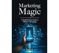 Marketing Magic: A Small Business Guide to Effective Advertising