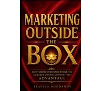 Marketing Outside the Box: How Cross-Industry Thinking Creates Unfair Competitive Advantage (The Outlier Mastery Series)